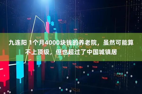 九连阳 1个月4000块钱的养老院，虽然可能算不上顶级，但也超过了中国城镇居