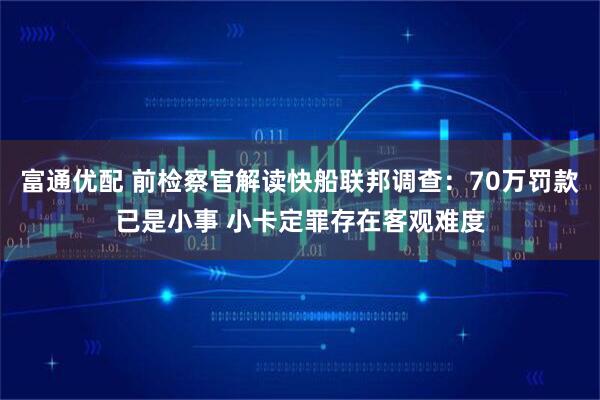 富通优配 前检察官解读快船联邦调查：70万罚款已是小事 小卡定罪存在客观难度