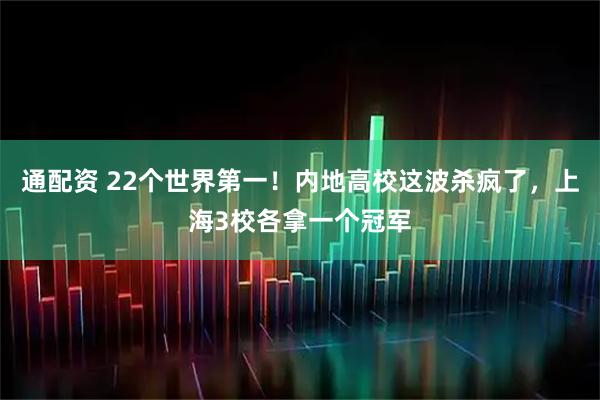 通配资 22个世界第一！内地高校这波杀疯了，上海3校各拿一个冠军